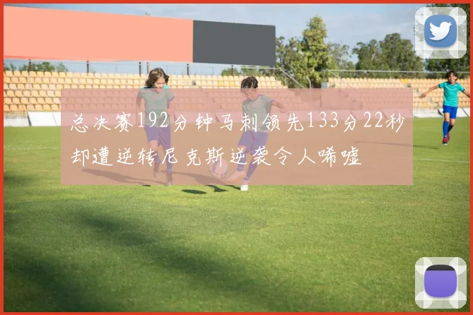 总决赛192分钟马刺领先133分22秒却遭逆转尼克斯逆袭令人唏嘘