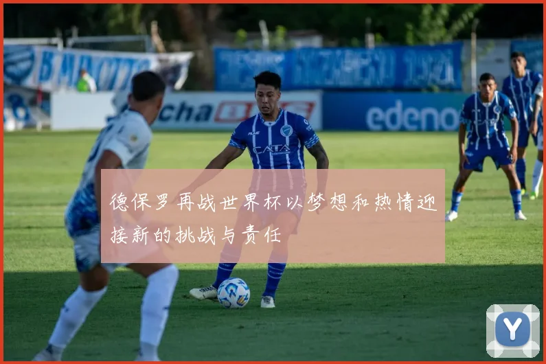 德保罗再战世界杯以梦想和热情迎接新的挑战与责任