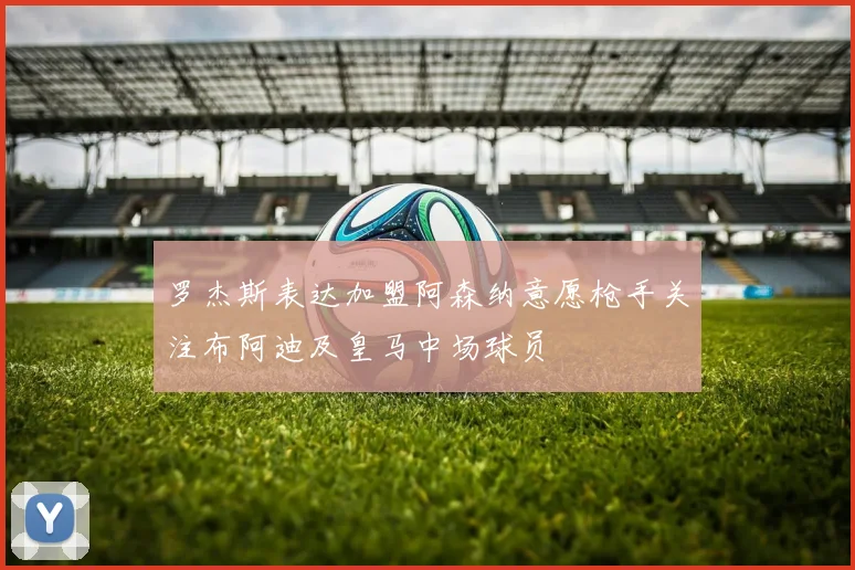 罗杰斯表达加盟阿森纳意愿枪手关注布阿迪及皇马中场球员