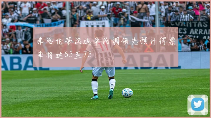 弗洛伦蒂诺选举民调领先预计得票率将达65至75