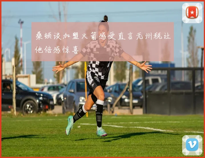 桑顿谈加盟火箭感受直言无州税让他倍感惊喜