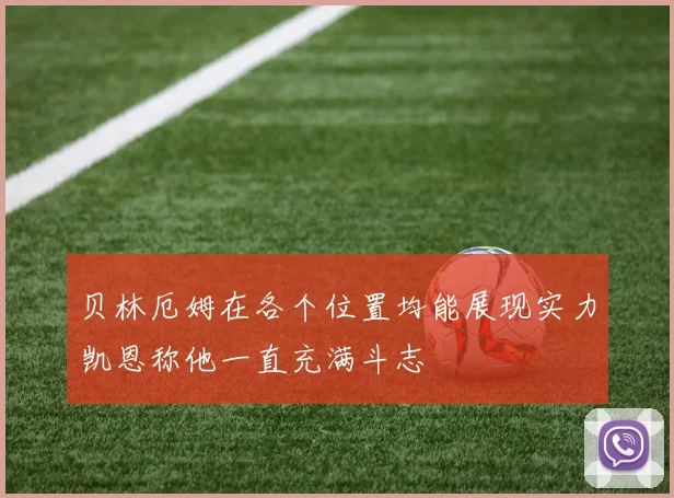 贝林厄姆在各个位置均能展现实力凯恩称他一直充满斗志
