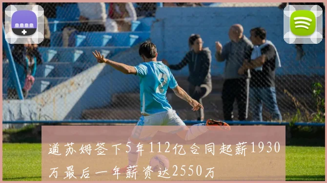 道苏姆签下5年112亿合同起薪1930万最后一年薪资达2550万