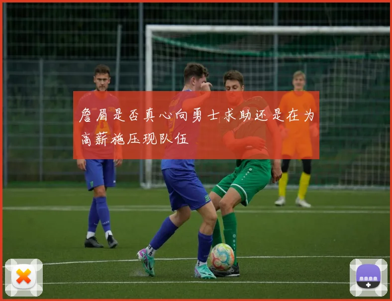 詹眉是否真心向勇士求助还是在为高薪施压现队伍