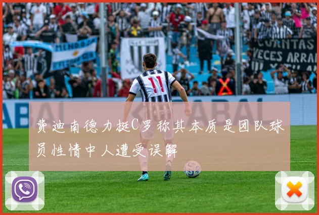 费迪南德力挺C罗称其本质是团队球员性情中人遭受误解